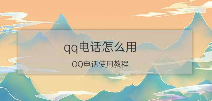 qq电话怎么用 QQ电话使用教程